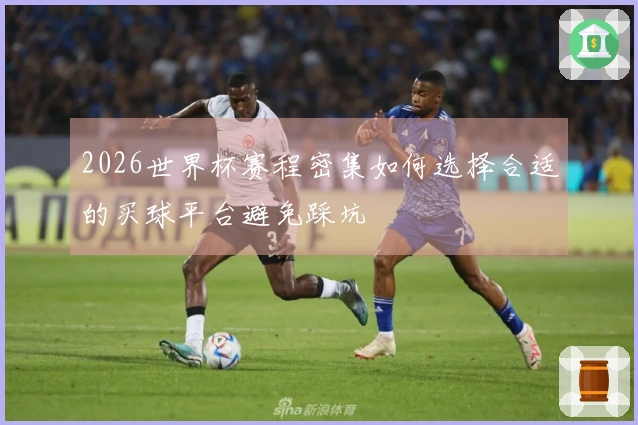 2026世界杯赛程密集如何选择合适的买球平台避免踩坑