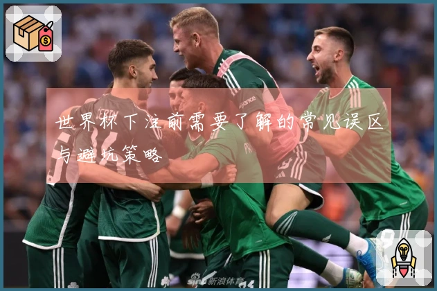 世界杯下注前需要了解的常见误区与避坑策略
