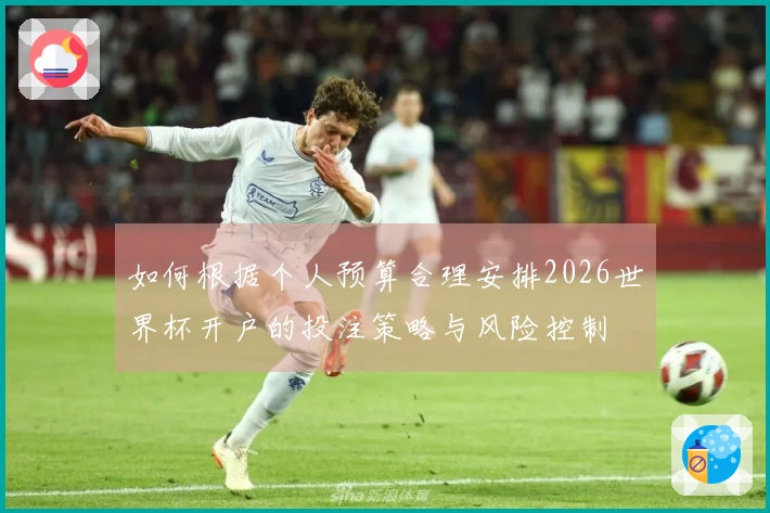 如何根据个人预算合理安排2026世界杯开户的投注策略与风险控制