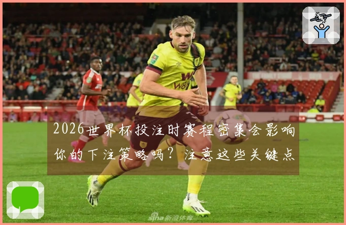 2026世界杯投注时赛程密集会影响你的下注策略吗？注意这些关键点！